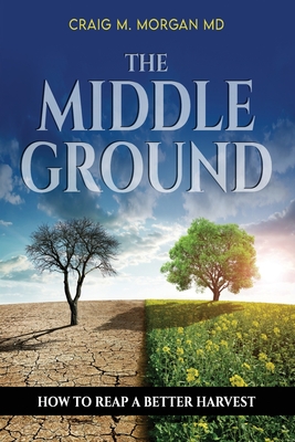 The Middle Ground: How to Reap a Better Harvest - Morgan, Craig M, MD