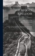 The Middle Kingdom: A Survey of the Geography, Government, Education, Social Life, Arts, Religion, Etc. of the Chinese Empire and Its Inhabitants; Volume 2