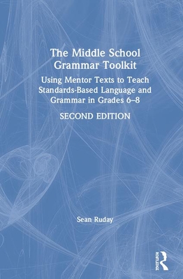 The Middle School Grammar Toolkit: Using Mentor Texts to Teach Standards-Based Language and Grammar in Grades 6-8 - Ruday, Sean