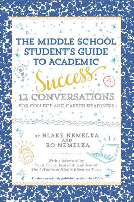 The Middle School Student's Guide to Academic Success: 12 Conversations for College and Career Readiness - Nemelka, Blake, and Nemelka, Bo, and Covey, Sean (Foreword by)