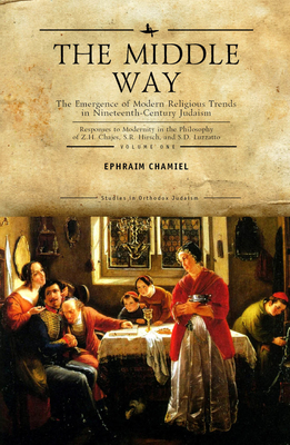 The Middle Way: The Emergence of Modern-Religious Trends in Nineteenth-Century Judaism Responses to Modernity in the Philosophy of Z. H. Chajes, S. R. Hirsch and S. D. Luzzatto, Vol. 1 - Chamiel, Ephraim