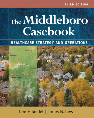 The Middleboro Casebook: Healthcare Strategies and Operations, Third Edition - Lewis, James B, and Seidel, Lee F