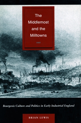 The Middlemost and the Milltowns: Bourgeois Culture and Politics in Early Industrial England - Lewis, Brian