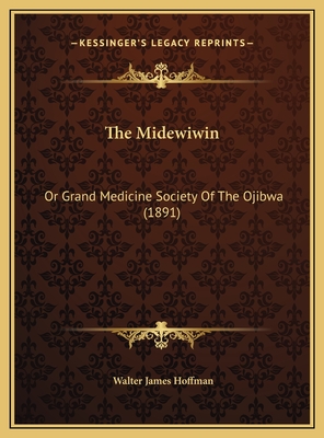 The Midewiwin: Or Grand Medicine Society of the Ojibwa (1891) - Hoffman, Walter James