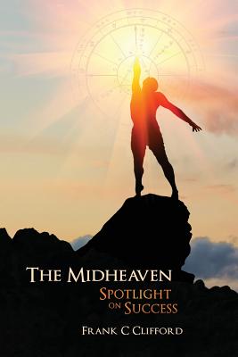 The Midheaven: Spotlight on Success - Clifford, Frank C