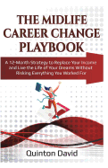 The Midlife Career Change Playbook: A 12-Month Strategy to Replace Your Income and Live the Life of Your Dreams Without Risking Everything You Worked for