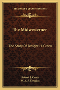 The Midwesterner: The Story of Dwight H. Green