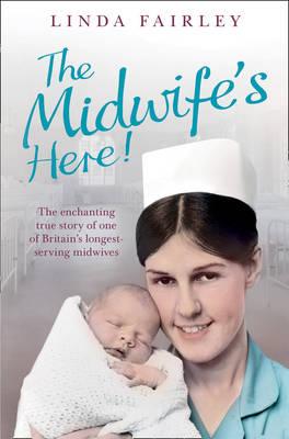 The Midwife's Here!: The Enchanting True Story of One of Britain's Longest Serving Midwives - Fairley, Linda