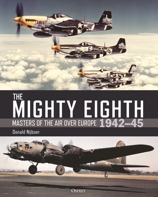 The Mighty Eighth: Masters of the Air over Europe 1942-45 - Nijboer, Donald