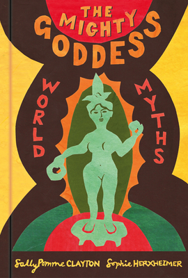 The Mighty Goddess: World Myths - Pomme Clayton, Sally