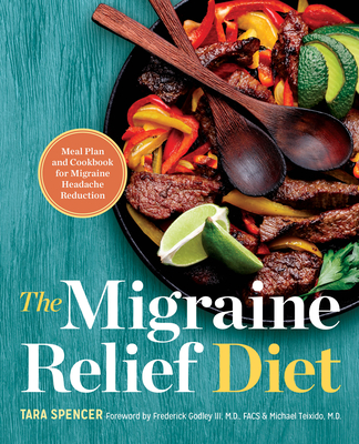 The Migraine Relief Diet: Meal Plan and Cookbook for Migraine Headache Reduction - Spencer, Tara, and Godley, Frederick (Foreword by), and Teixido, Michael (Foreword by)