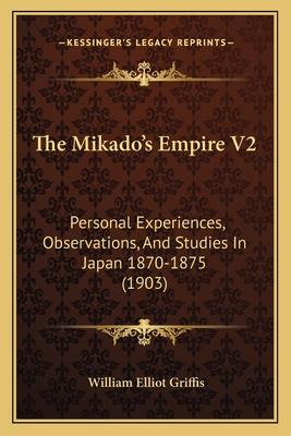 The Mikado's Empire V2: Personal Experiences, Observations, and Studies in Japan 1870-1875 (1903) - Griffis, William Elliot