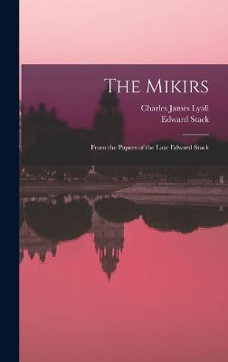 The Mikirs: From the Papers of the Late Edward Stack - Stack, Edward, and Lyall, Charles James