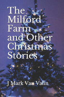 The Milford Farm and Other Christmas Stories - Van Valin, J Mark