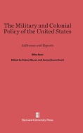 The Military and Colonial Policy of the United States: Addresses and Reports - Root, Elihu, and Bacon, Robert (Compiled by), and Scott, James Brown (Compiled by)