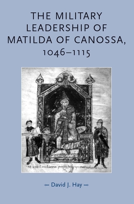 The Military Leadership of Matilda of Canossa, 1046-1115 - Hay, David