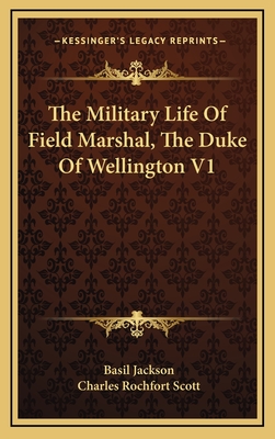 The Military Life of Field Marshal, the Duke of Wellington V1 - Jackson, Basil, and Scott, Charles Rochfort