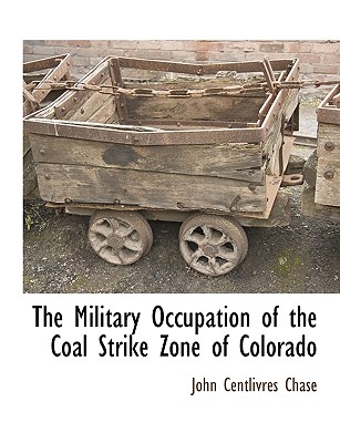 The Military Occupation of the Coal Strike Zone of Colorado - Chase, John Centlivres