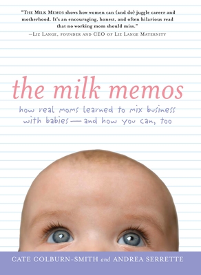 The Milk Memos: How Real Moms Learned to Mix Business with Babies-And How You Can, Too - Colburn-Smith, Cate, and Serrette, Andrea