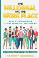 The Millennial and the Work Place: How to Get Ahead in Your Career and Stay Ahead