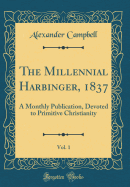 The Millennial Harbinger, 1837, Vol. 1: A Monthly Publication, Devoted to Primitive Christianity (Classic Reprint)