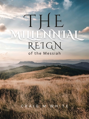 The Millennial Reign of the Messiah - White, Craig M