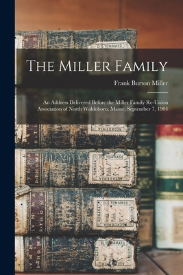 The Miller Family: an Address Delivered Before the Miller Family Re-union Association of North Waldoboro, Maine, September 7, 1904 - Miller, Frank Burton 1862-1930