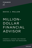 The Million-Dollar Financial Advisor: Powerful Lessons and Proven Strategies from Top Producers