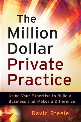 The Million Dollar Private Practice: Using Your Expertise to Build a Business That Makes a Difference - Steele, David