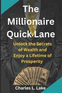 The Millionaire Quick Lane: Unlock the Secrets of Wealth and Enjoy a Lifetime of Prosperity