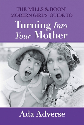 The Mills & Boon Modern Girl's Guide to Turning into Your Mother: The Perfect Mother's Day Gift for Mums Who Have it All - Adverse, Ada