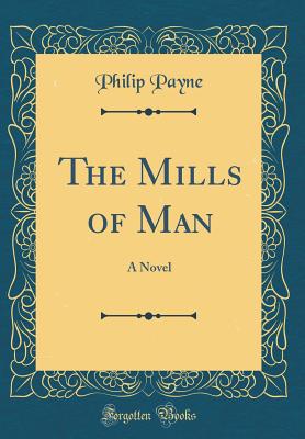 The Mills of Man: A Novel (Classic Reprint) - Payne, Philip