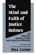 The Mind and Faith of Justice Holmes: His Speeches, Essays, Letters, and Judicial Opinions