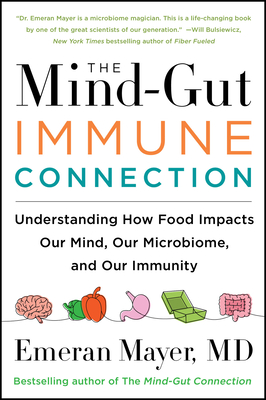 The Mind-Gut-Immune Connection: Understanding How Food Impacts Our Mind, Our Microbiome, and Our Immunity - Mayer, Emeran