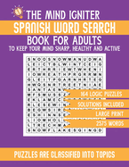 The Mind Igniter Spanish Word Search Book for Adults: 2575 Words Puzzle With Solutions in Large Print. Word Puzzles Spanish Book Contains 164 Logic Puzzles for Healthy Mind and Wellbeing