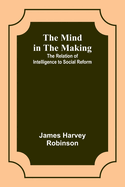 The Mind in the Making: The Relation of Intelligence to Social Reform