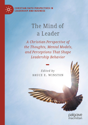 The Mind of a Leader: A Christian Perspective of the Thoughts, Mental Models, and Perceptions That Shape Leadership Behavior - Winston, Bruce E. (Editor)