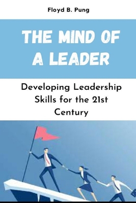 The Mind of a Leader: Developing Leadership Skills for the 21st Century - Pung, Floyd B