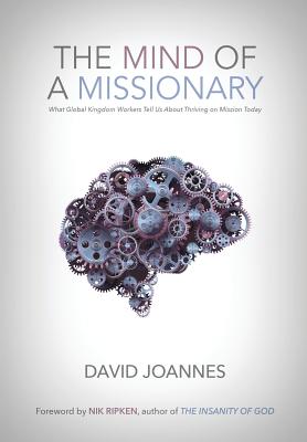 The Mind of a Missionary: What Global Kingdom Workers Tell Us About Thriving on Mission Today - Joannes, David, and Ripken, Nik (Foreword by)