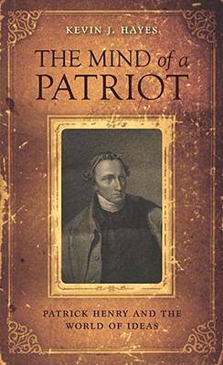 The Mind of a Patriot: Patrick Henry and the World of Ideas - Hayes, Kevin J
