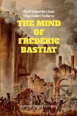 The Mind of Frdric Bastiat: The French Thinker That First Responded to the Communist Manifesto - Chao, Ral Eduardo, and Nodarse, Olga Isabel