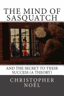 The Mind of Sasquatch: And the Secret to Their Success (a Theory)