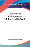 The Mind of Shakespeare as Exhibited in His Works