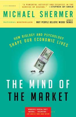 The Mind of the Market: How Biology and Psychology Shape Our Economic Lives - Shermer, Michael