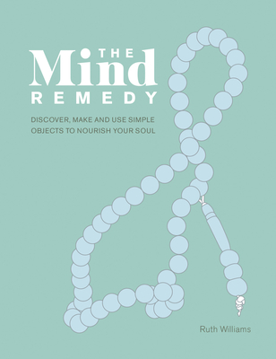 The Mind Remedy: Discover, Make and Use Simple Objects to Nourish Your Soul - Williams, Ruth