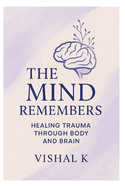 The Mind Remembers: Healing Trauma Through Body and Brain