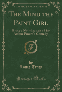 The Mind the Paint Girl: Being a Novelization of Sir Arthur Pinero's Comedy (Classic Reprint)