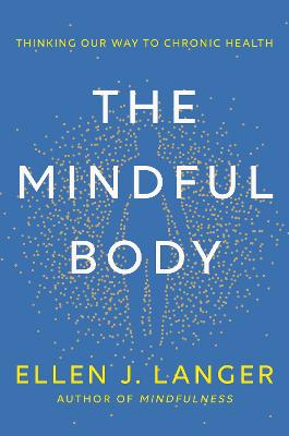 The Mindful Body: Thinking Our Way to Lasting Health - Langer, Ellen