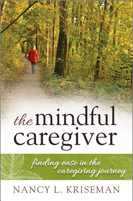 The Mindful Caregiver: Finding Ease in the Caregiving Journey - Kriseman, Nancy L