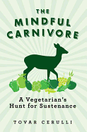 The Mindful Carnivore: A Vegetarian's Hunt for Sustenance